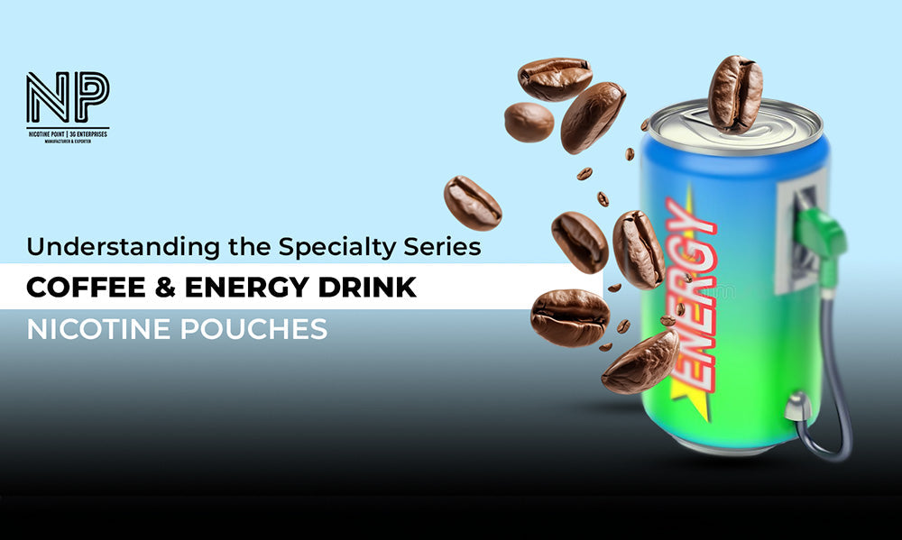 Understanding the Specialty Series: Coffee and Energy Drink Nicotine Pouches